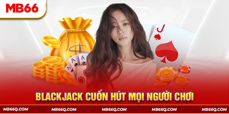 Blackjack có sự kết hợp giữa may mắn và trí tuệ nên rất thú vị