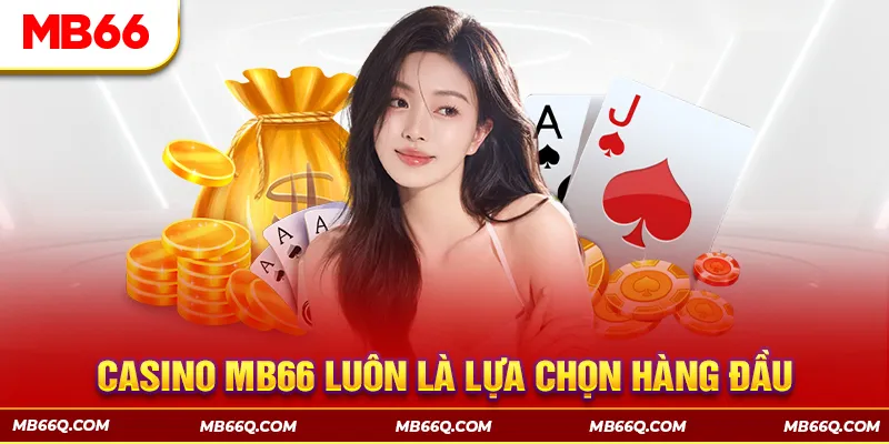 Casino MB66 được chọn nhiều hơn bởi chất lượng sản phẩm có sự đầu tư