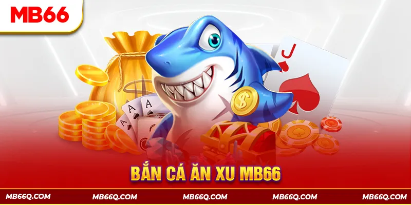 Bắn Cá Ăn Xu - Tựa Game Đổi Thưởng Đỉnh Cao Tại MB66